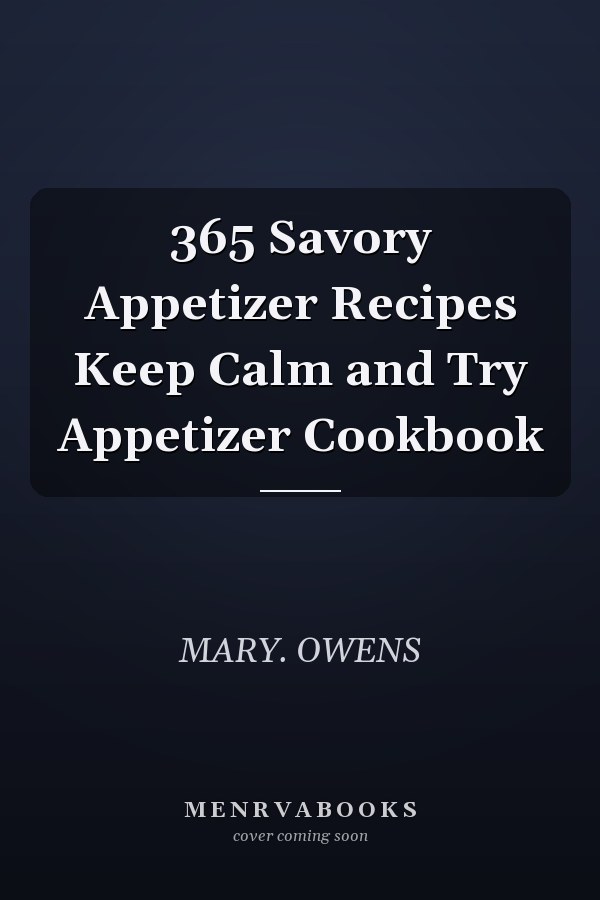 365 Savory Appetizer Recipes Keep Calm and Try Appetizer Cookbook