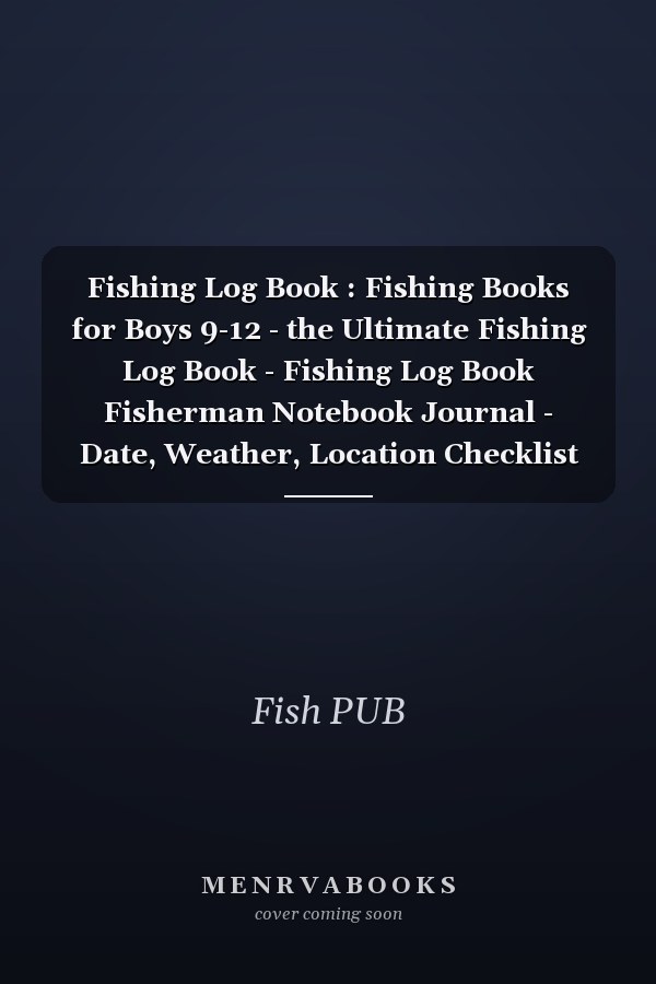 Fishing Log Book : Fishing Books for Boys 9-12 - the Ultimate Fishing Log Book - Fishing Log Book Fisherman Notebook Journal - Date, Weather, Location Checklist