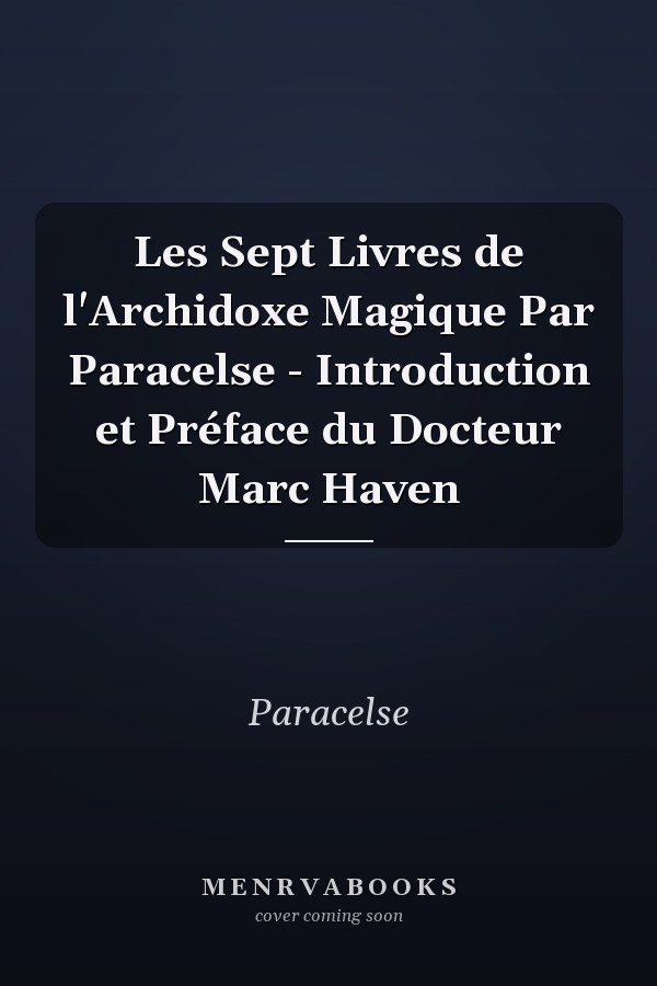 Les Sept Livres de l'Archidoxe Magique Par Paracelse - Introduction et Préface du Docteur Marc Haven