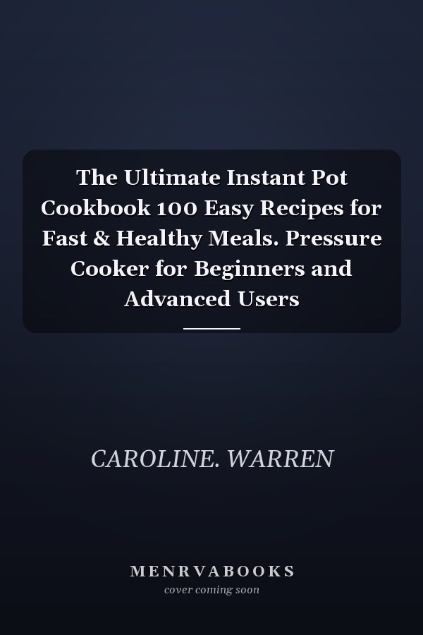 The Ultimate Instant Pot Cookbook 100 Easy Recipes for Fast & Healthy Meals. Pressure Cooker for Beginners and Advanced Users
