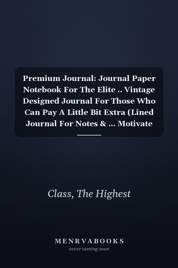 Premium Journal: Journal Paper Notebook For The Elite .. Vintage Designed Journal For Those Who Can Pay A Little Bit Extra (Lined Journal For Notes & ... Motivate Yourself With An Expensive Journal)