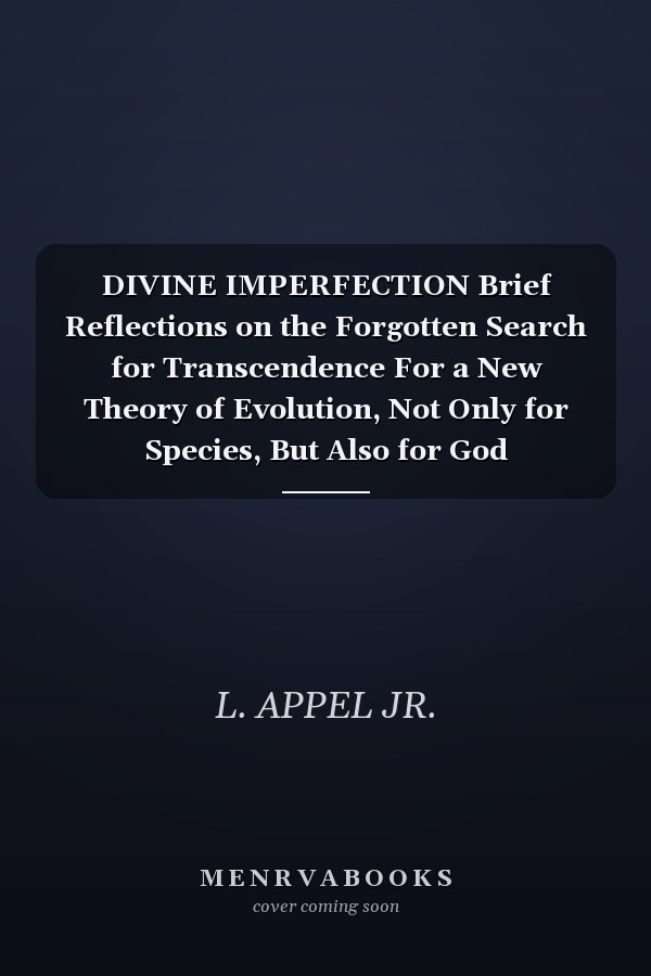 DIVINE IMPERFECTION Brief Reflections on the Forgotten Search for Transcendence For a New Theory of Evolution, Not Only for Species, But Also for God