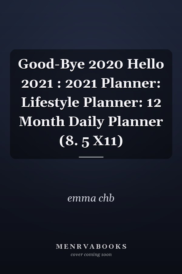 Good-Bye 2020 Hello 2021 : 2021 Planner: Lifestyle Planner: 12 Month Daily Planner (8. 5 X11)