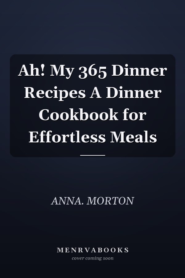 Ah! My 365 Dinner Recipes A Dinner Cookbook for Effortless Meals