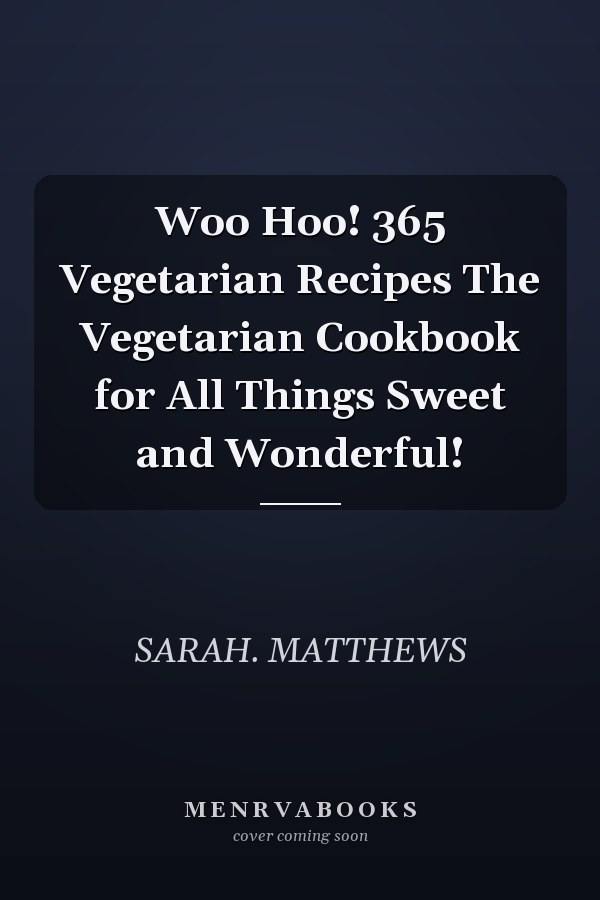 Woo Hoo! 365 Vegetarian Recipes The Vegetarian Cookbook for All Things Sweet and Wonderful!