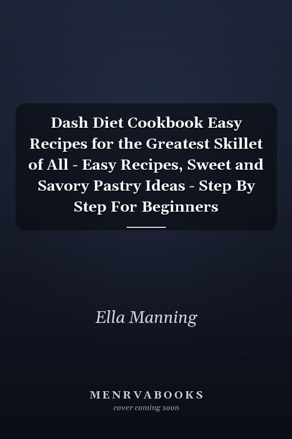 Dash Diet Cookbook Easy Recipes for the Greatest Skillet of All - Easy Recipes, Sweet and Savory Pastry Ideas - Step By Step For Beginners