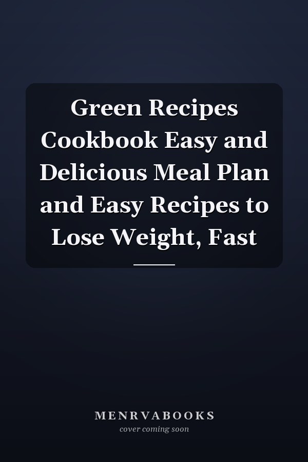 Green Recipes Cookbook Easy and Delicious Meal Plan and Easy Recipes to Lose Weight, Fast