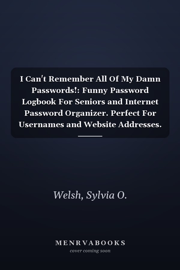 I Can't Remember All Of My Damn Passwords!: Funny Password Logbook For Seniors and Internet Password Organizer. Perfect For Usernames and Website Addresses.