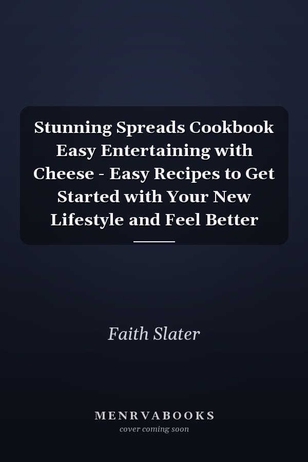 Stunning Spreads Cookbook Easy Entertaining with Cheese - Easy Recipes to Get Started with Your New Lifestyle and Feel Better