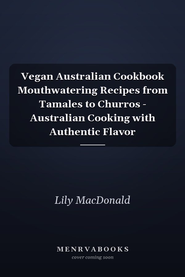 Vegan Australian Cookbook Mouthwatering Recipes from Tamales to Churros - Australian Cooking with Authentic Flavor