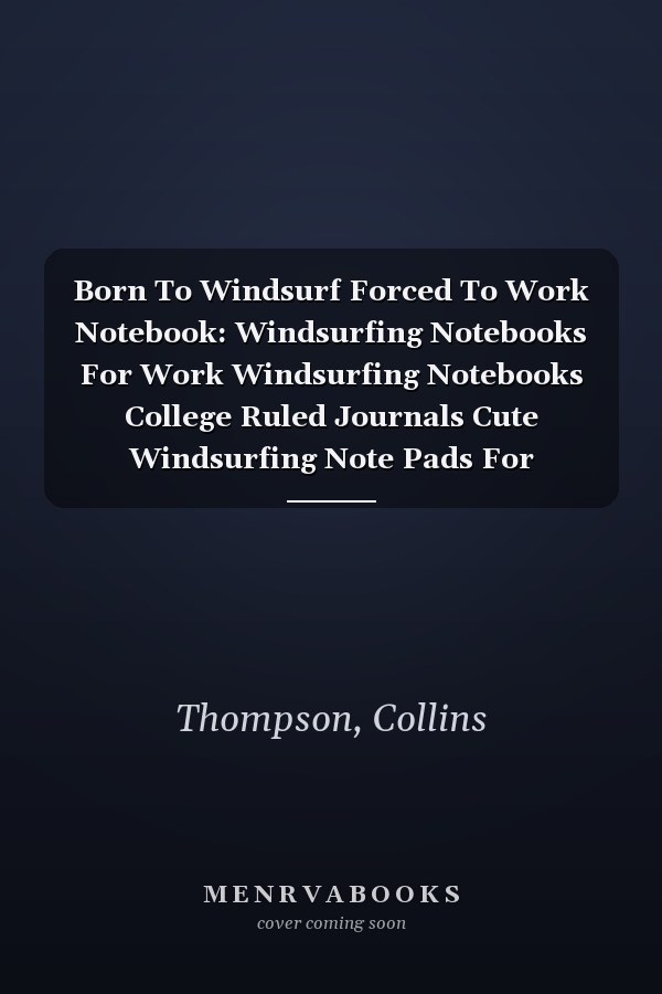 Born To Windsurf Forced To Work Notebook: Windsurfing Notebooks For Work Windsurfing Notebooks College Ruled Journals Cute Windsurfing Note Pads For Students Funny Windsurfing Gifts Wide Ruled Lined