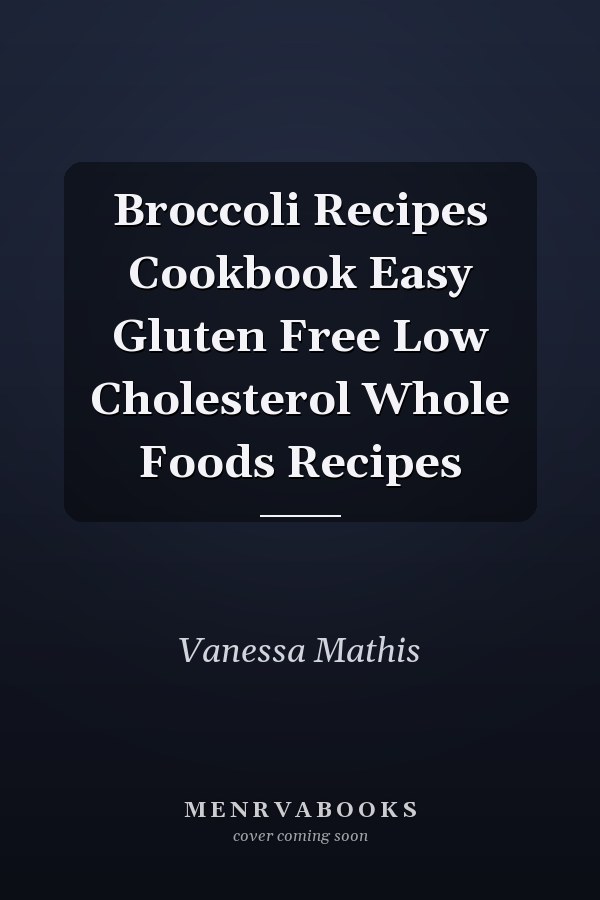 Broccoli Recipes Cookbook Easy Gluten Free Low Cholesterol Whole Foods Recipes