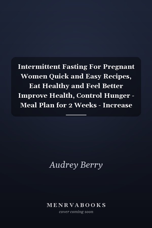 Intermittent Fasting For Pregnant Women Quick and Easy Recipes, Eat Healthy and Feel Better Improve Health, Control Hunger - Meal Plan for 2 Weeks - Increase Energy and Heal Your Body with this Lifestyle - For Beginners