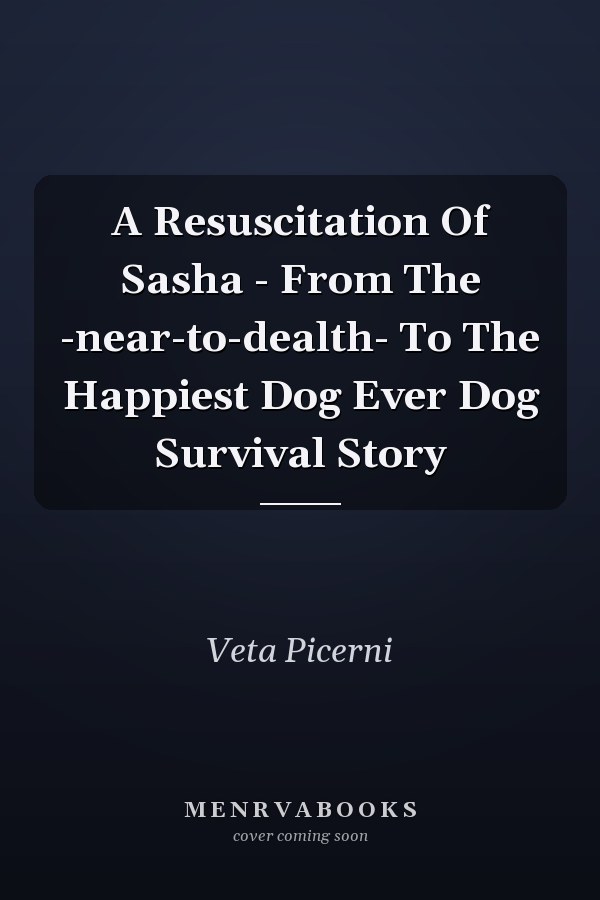 A Resuscitation Of Sasha - From The -near-to-dealth- To The Happiest Dog Ever Dog Survival Story