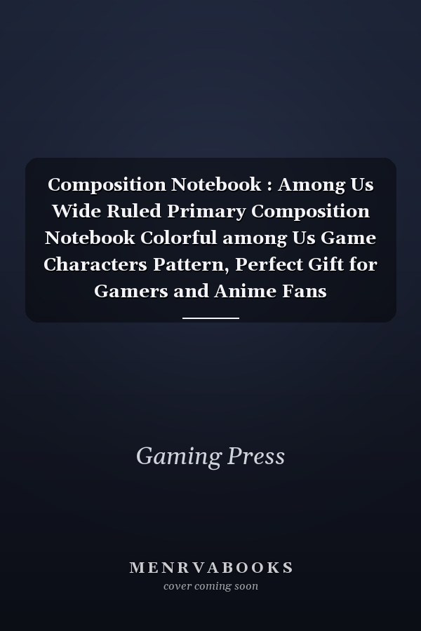 Composition Notebook : Among Us Wide Ruled Primary Composition Notebook Colorful among Us Game Characters Pattern, Perfect Gift for Gamers and Anime Fans