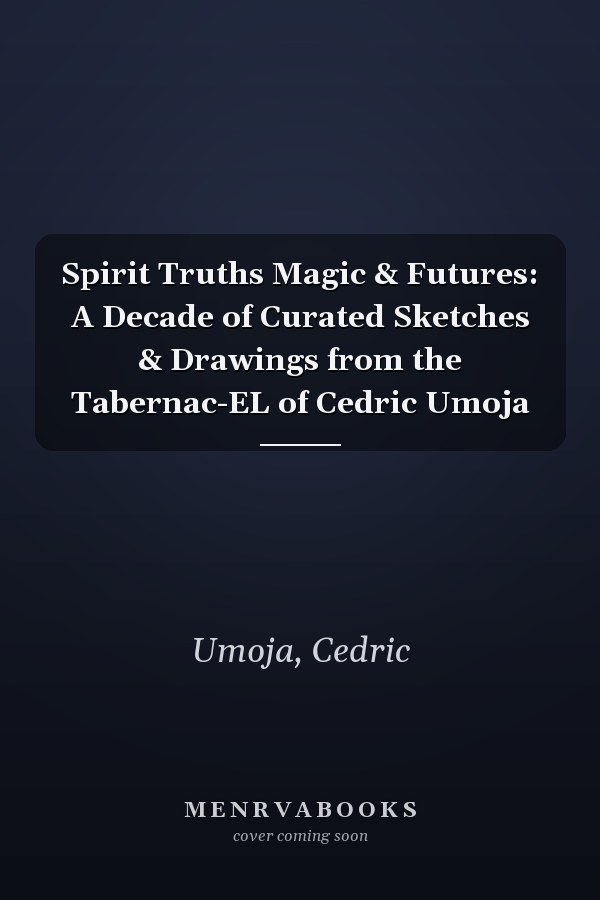 Spirit Truths Magic & Futures: A Decade of Curated Sketches & Drawings from the Tabernac-EL of Cedric Umoja