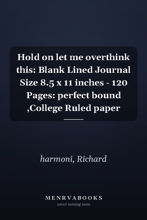 Hold on let me overthink this: Blank Lined Journal Size 8.5 x 11 inches - 120 Pages: perfect bound ,College Ruled paper