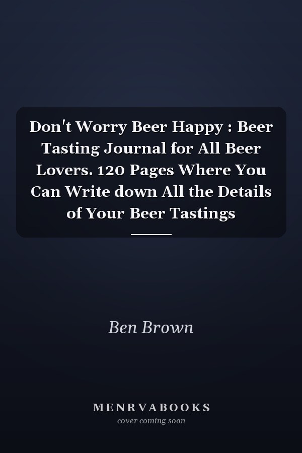 Don't Worry Beer Happy : Beer Tasting Journal for All Beer Lovers. 120 Pages Where You Can Write down All the Details of Your Beer Tastings