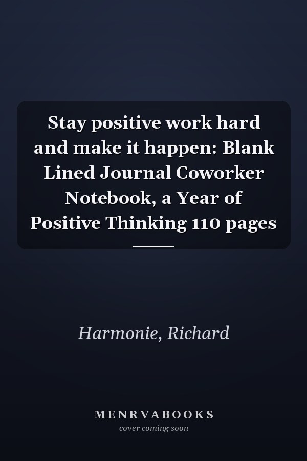 Stay positive work hard and make it happen: Blank Lined Journal Coworker Notebook, a Year of Positive Thinking 110 pages