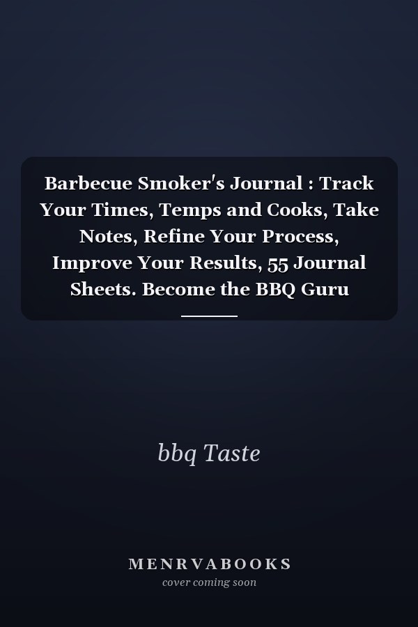 Barbecue Smoker's Journal : Track Your Times, Temps and Cooks, Take Notes, Refine Your Process, Improve Your Results, 55 Journal Sheets. Become the BBQ Guru