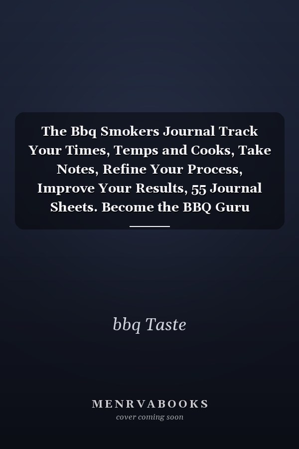 The Bbq Smokers Journal Track Your Times, Temps and Cooks, Take Notes, Refine Your Process, Improve Your Results, 55 Journal Sheets. Become the BBQ Guru