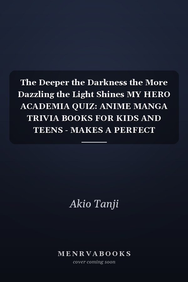 The Deeper the Darkness the More Dazzling the Light Shines MY HERO ACADEMIA QUIZ: ANIME MANGA TRIVIA BOOKS FOR KIDS AND TEENS - MAKES A PERFECT CHRISTMAS and NEW YEAR GIFT