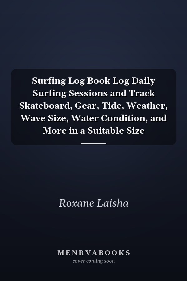Surfing Log Book Log Daily Surfing Sessions and Track Skateboard, Gear, Tide, Weather, Wave Size, Water Condition, and More in a Suitable Size