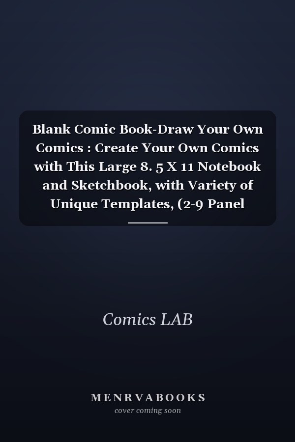 Blank Comic Book-Draw Your Own Comics : Create Your Own Comics with This Large 8. 5 X 11 Notebook and Sketchbook, with Variety of Unique Templates, (2-9 Panel Layouts) and over 110pages (Blank Comic Books and Sketchbooks for Kids to Unleash Creativity)