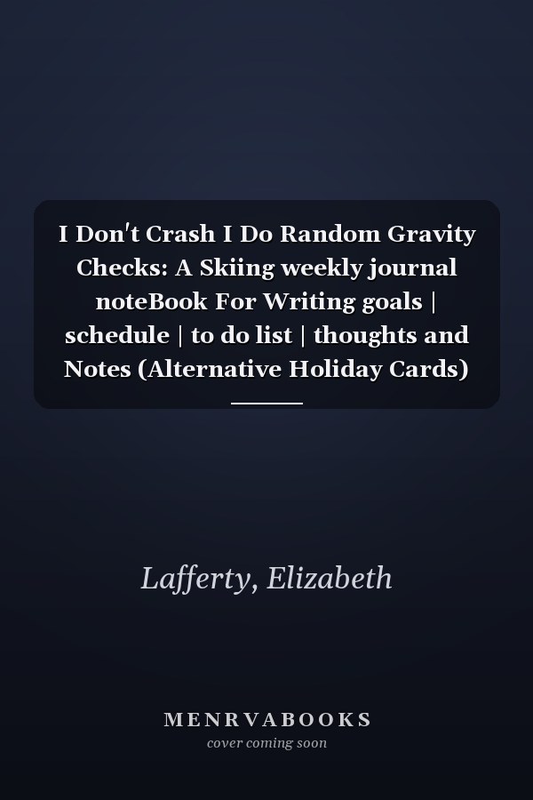 I Don't Crash I Do Random Gravity Checks: A Skiing weekly journal noteBook For Writing goals | schedule | to do list | thoughts and Notes (Alternative Holiday Cards)