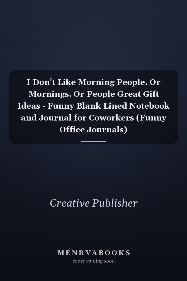 I Don't Like Morning People. Or Mornings. Or People Great Gift Ideas - Funny Blank Lined Notebook and Journal for Coworkers (Funny Office Journals)