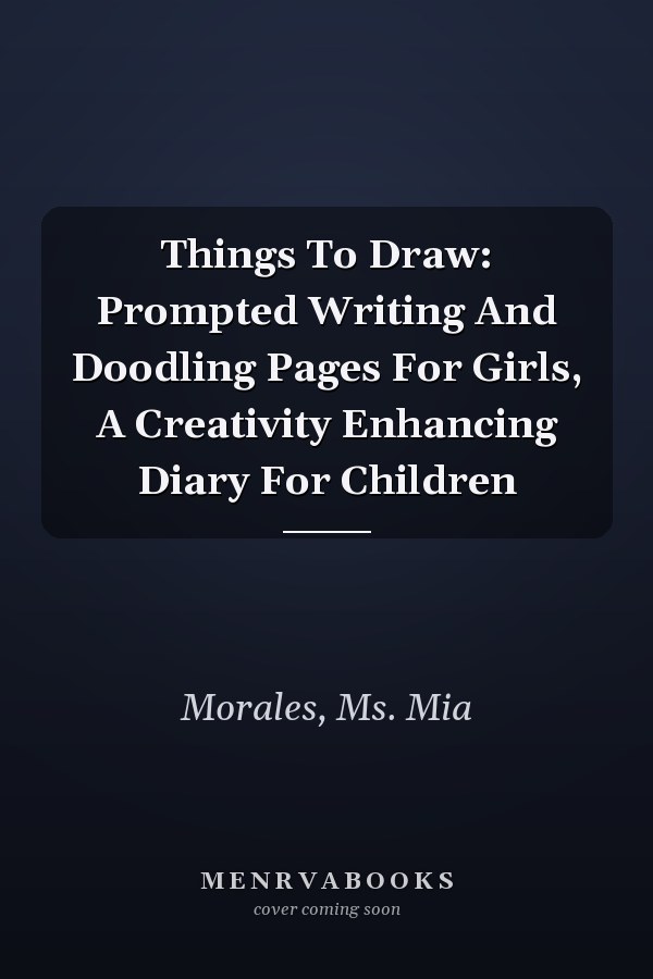 Things To Draw: Prompted Writing And Doodling Pages For Girls, A Creativity Enhancing Diary For Children