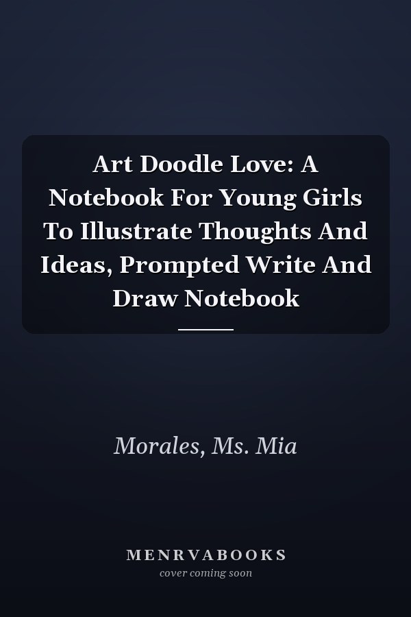 Art Doodle Love: A Notebook For Young Girls To Illustrate Thoughts And Ideas, Prompted Write And Draw Notebook