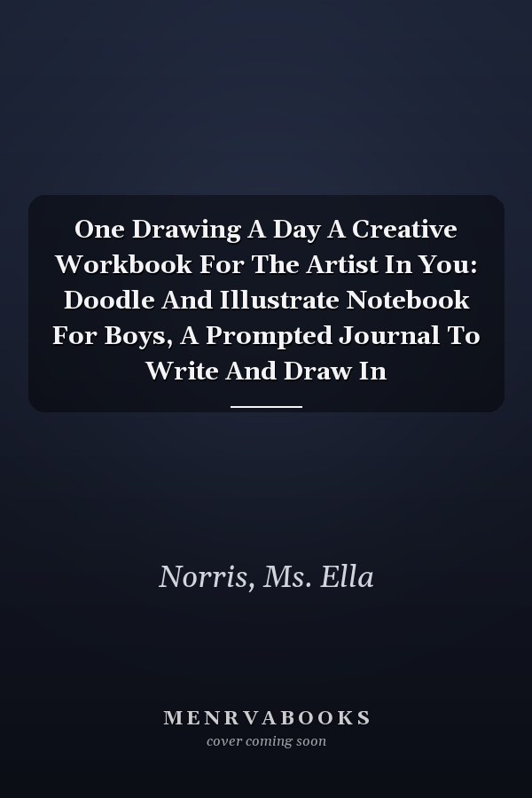 One Drawing A Day A Creative Workbook For The Artist In You: Doodle And Illustrate Notebook For Boys, A Prompted Journal To Write And Draw In