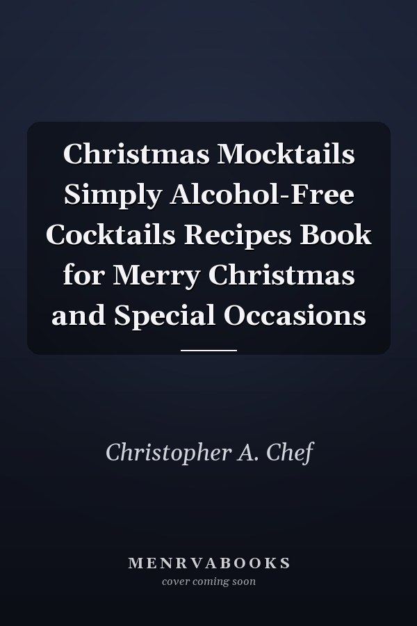 Christmas Mocktails Simply Alcohol-Free Cocktails Recipes Book for Merry Christmas and Special Occasions