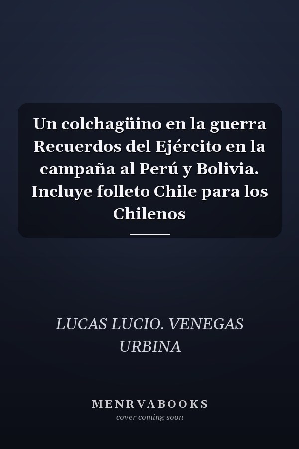 Un colchagüino en la guerra Recuerdos del Ejército en la campaña al Perú y Bolivia. Incluye folleto Chile para los Chilenos