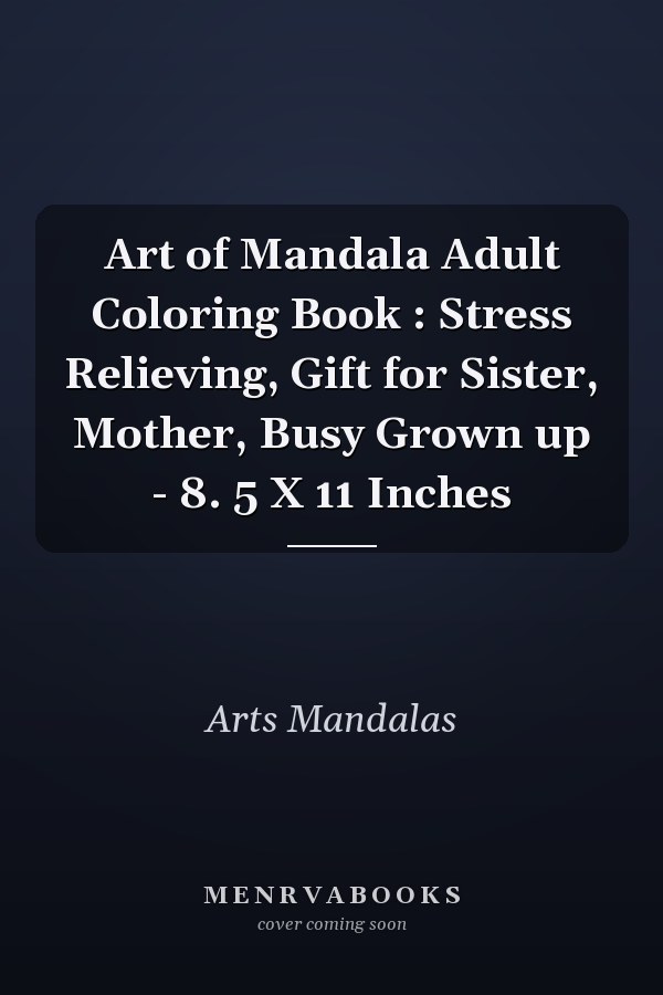 Art of Mandala Adult Coloring Book : Stress Relieving, Gift for Sister, Mother, Busy Grown up - 8. 5 X 11 Inches