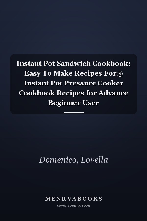 Instant Pot Sandwich Cookbook: Easy To Make Recipes For® Instant Pot Pressure Cooker Cookbook Recipes for Advance Beginner User