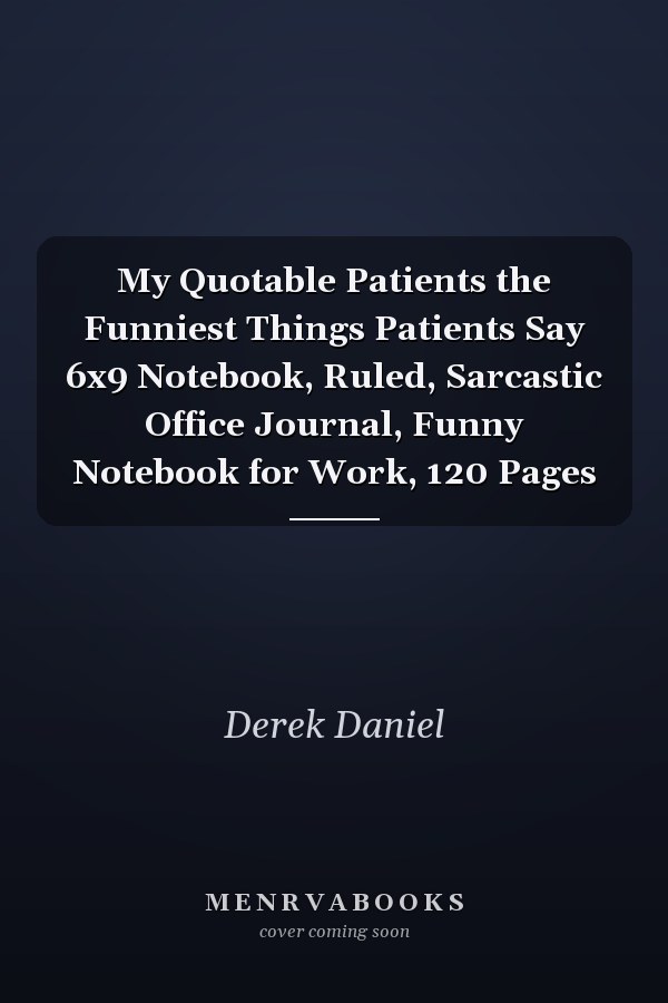 My Quotable Patients the Funniest Things Patients Say 6x9 Notebook, Ruled, Sarcastic Office Journal, Funny Notebook for Work, 120 Pages