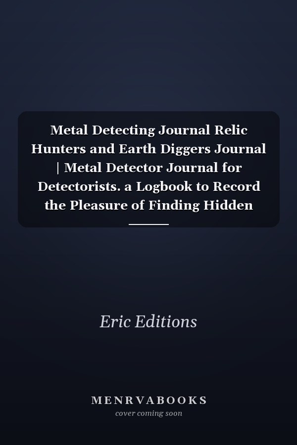 Metal Detecting Journal Relic Hunters and Earth Diggers Journal | Metal Detector Journal for Detectorists. a Logbook to Record the Pleasure of Finding Hidden Things Out