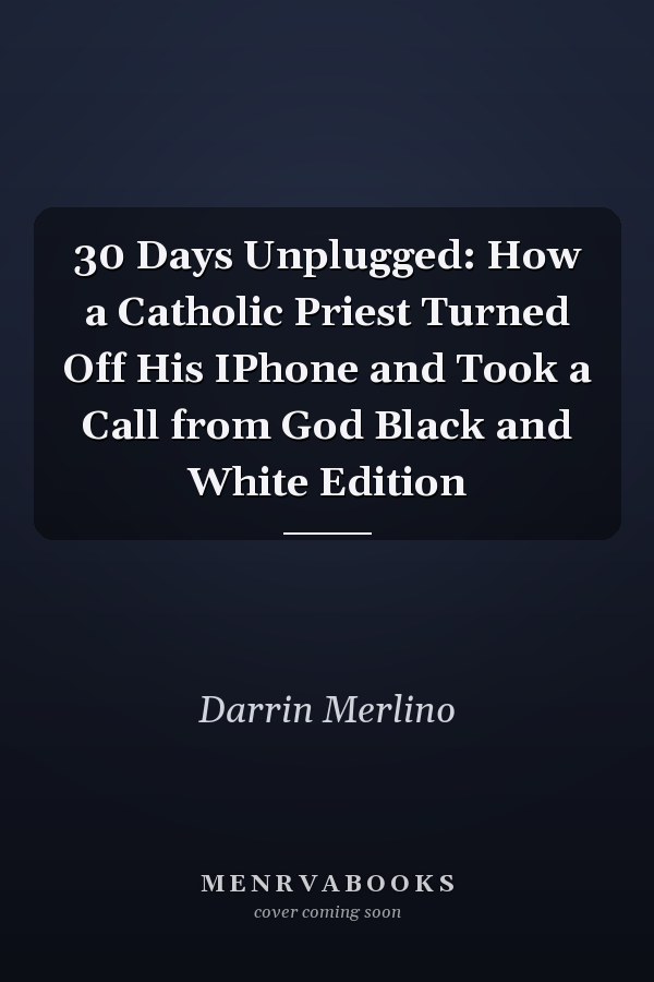 30 Days Unplugged: How a Catholic Priest Turned Off His IPhone and Took a Call from God Black and White Edition