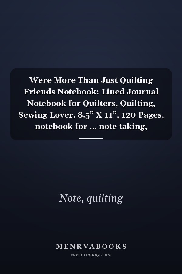 Were More Than Just Quilting Friends Notebook: Lined Journal Notebook for Quilters, Quilting, Sewing Lover. 8.5” X 11”, 120 Pages, notebook for ... note taking, plotting, planning & scheming