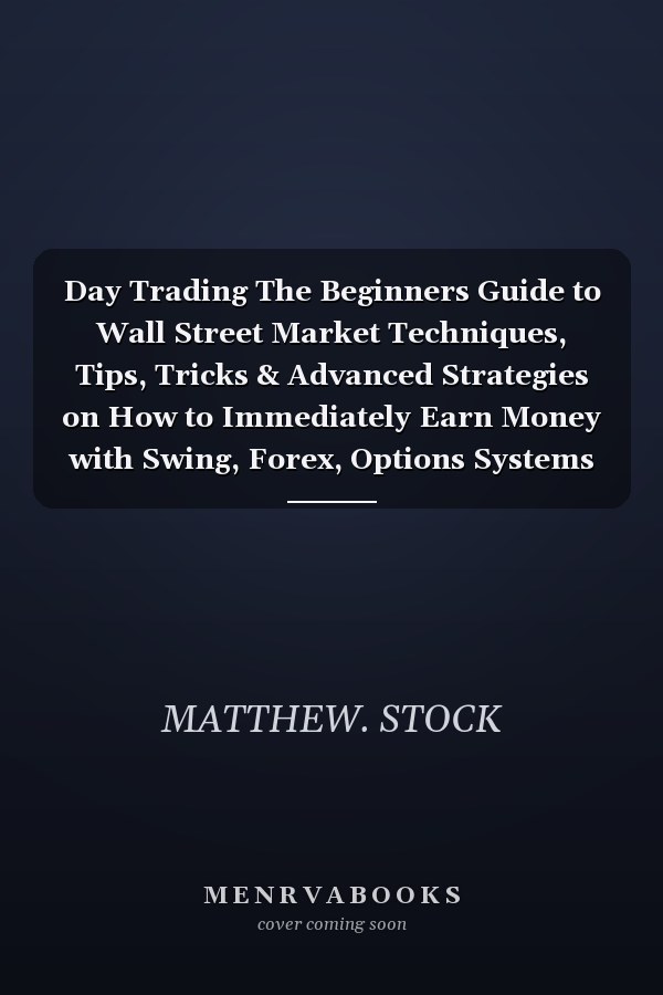Day Trading The Beginners Guide to Wall Street Market Techniques, Tips, Tricks & Advanced Strategies on How to Immediately Earn Money with Swing, Forex, Options Systems & Methods