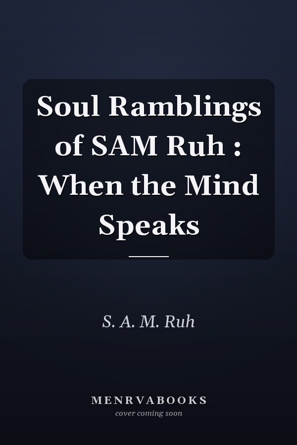 Soul Ramblings of SAM Ruh : When the Mind Speaks