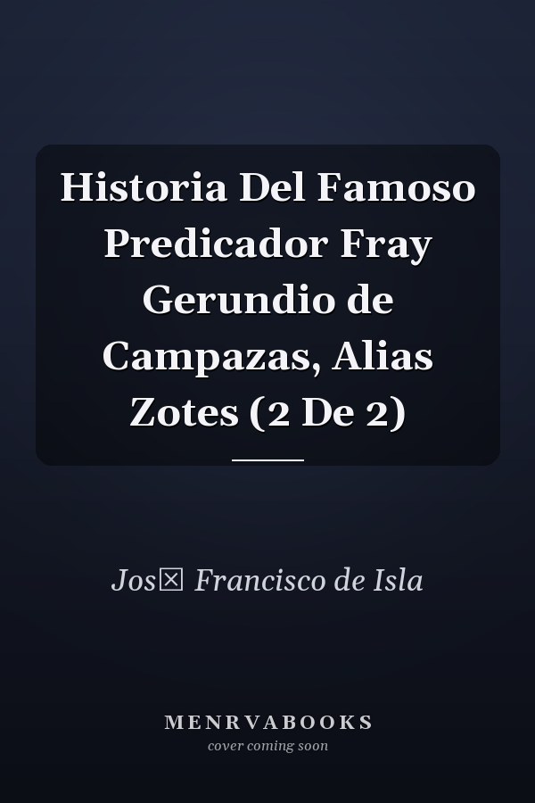 Historia Del Famoso Predicador Fray Gerundio de Campazas, Alias Zotes (2 De 2)