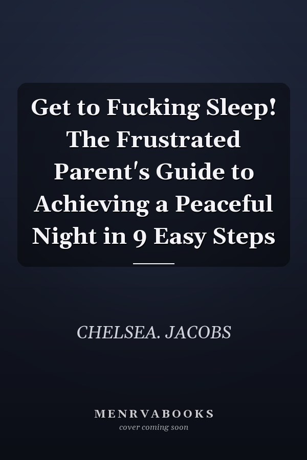 Get to Fucking Sleep! The Frustrated Parent's Guide to Achieving a Peaceful Night in 9 Easy Steps