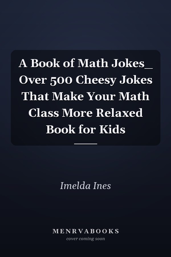 A Book of Math Jokes_ Over 500 Cheesy Jokes That Make Your Math Class More Relaxed Book for Kids