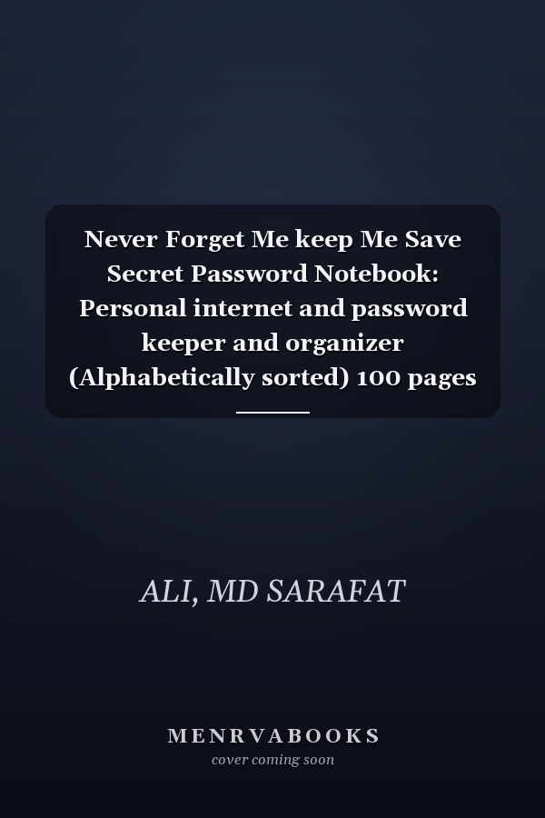 Never Forget Me keep Me Save Secret Password Notebook: Personal internet and password keeper and organizer (Alphabetically sorted) 100 pages 2021