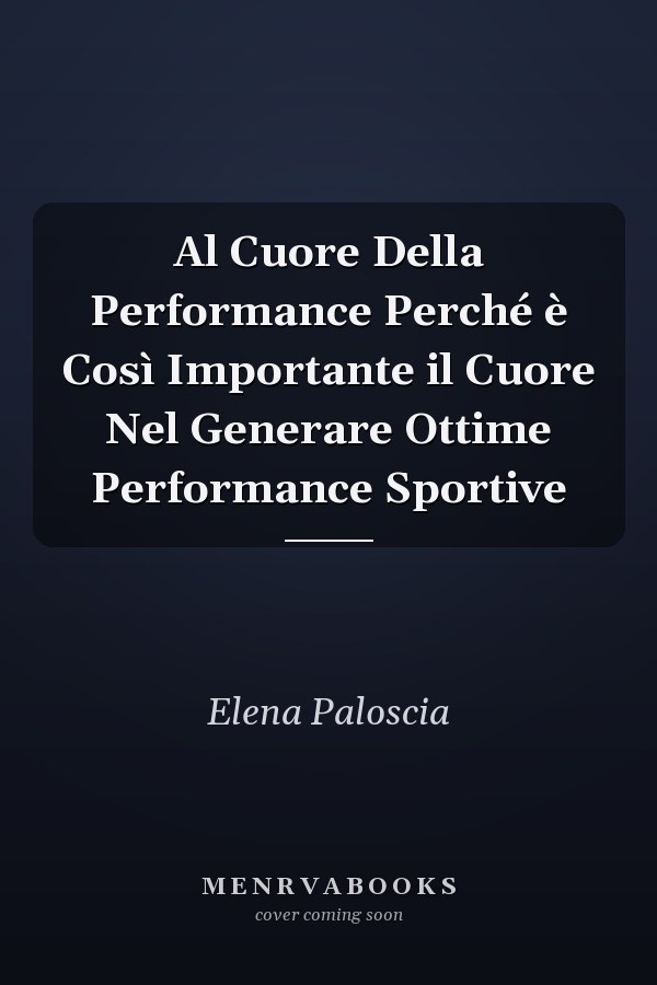 Al Cuore Della Performance Perché è Così Importante il Cuore Nel Generare Ottime Performance Sportive