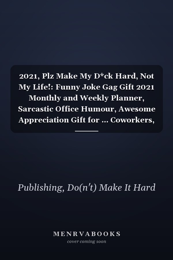 2021, Plz Make My D*ck Hard, Not My Life!: Funny Joke Gag Gift 2021 Monthly and Weekly Planner, Sarcastic Office Humour, Awesome Appreciation Gift for ... Coworkers, Colleagues, Men, Husband | 6x9