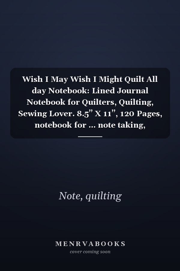 Wish I May Wish I Might Quilt All day Notebook: Lined Journal Notebook for Quilters, Quilting, Sewing Lover. 8.5” X 11”, 120 Pages, notebook for ... note taking, plotting, planning & scheming